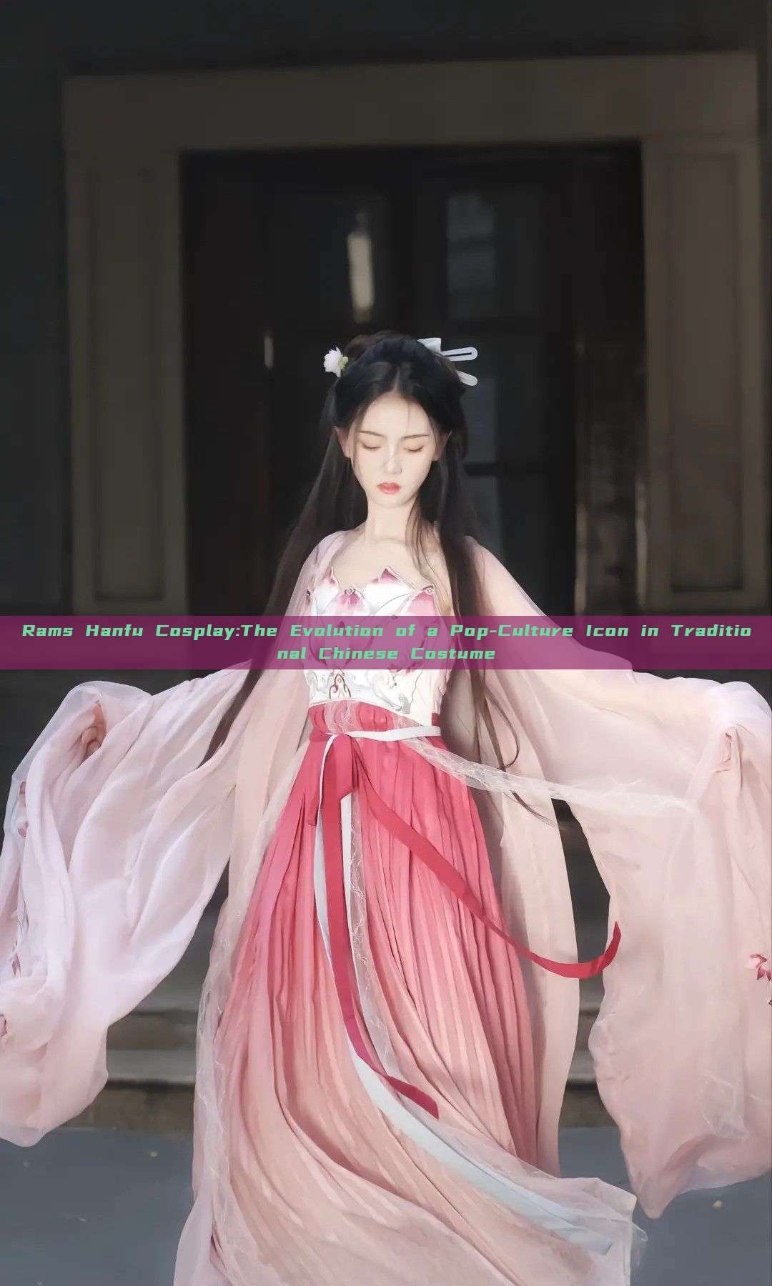 Rams Hanfu Cosplay:The Evolution of a Pop-Culture Icon in Traditional Chinese Costume Rams Hanfu Cosplay:The Evolution of a Pop-Culture Icon in Traditional Chinese Costume