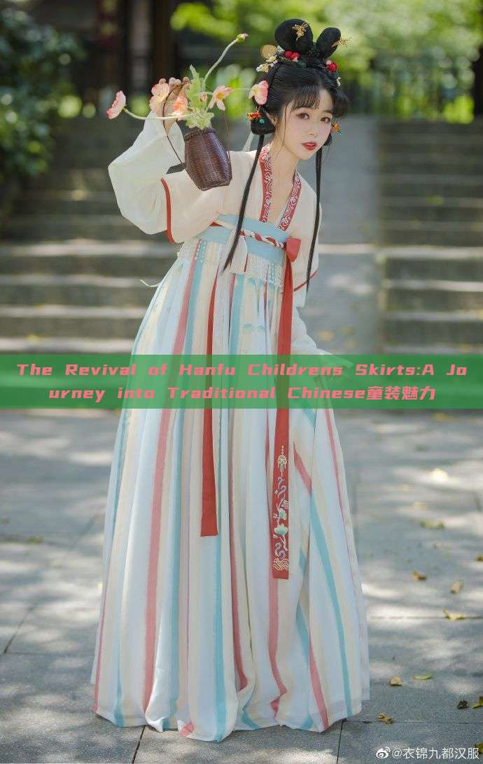 The Revival of Hanfu Childrens Skirts:A Journey into Traditional Chinese童装魅力 The Revival of Hanfu Childrens Skirts:A Journey into Traditional Chinese童装魅力