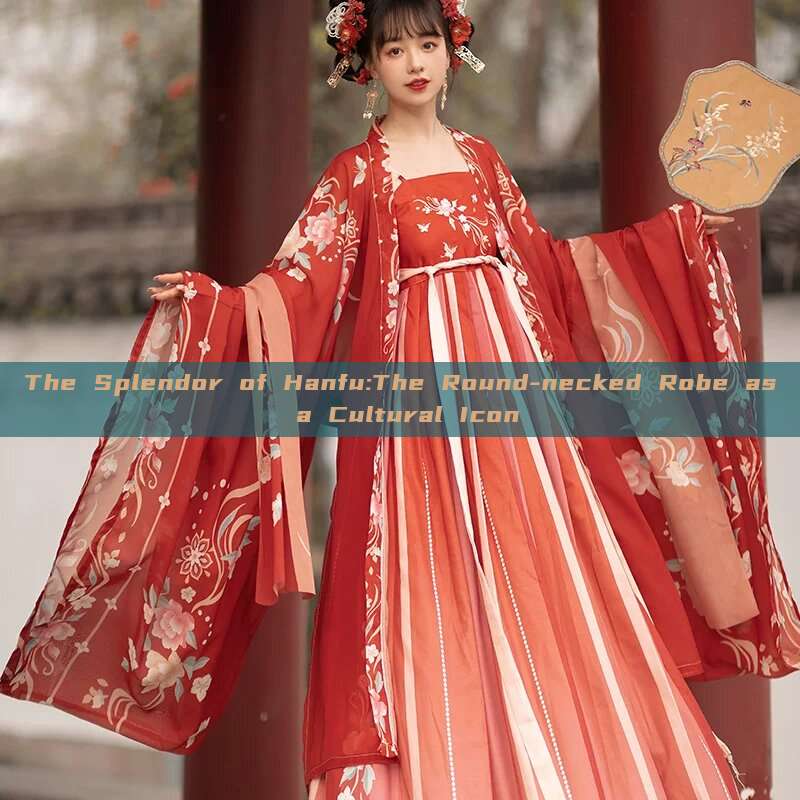 The Splendor of Hanfu:The Round-necked Robe as a Cultural Icon The Splendor of Hanfu:The Round-necked Robe as a Cultural Icon