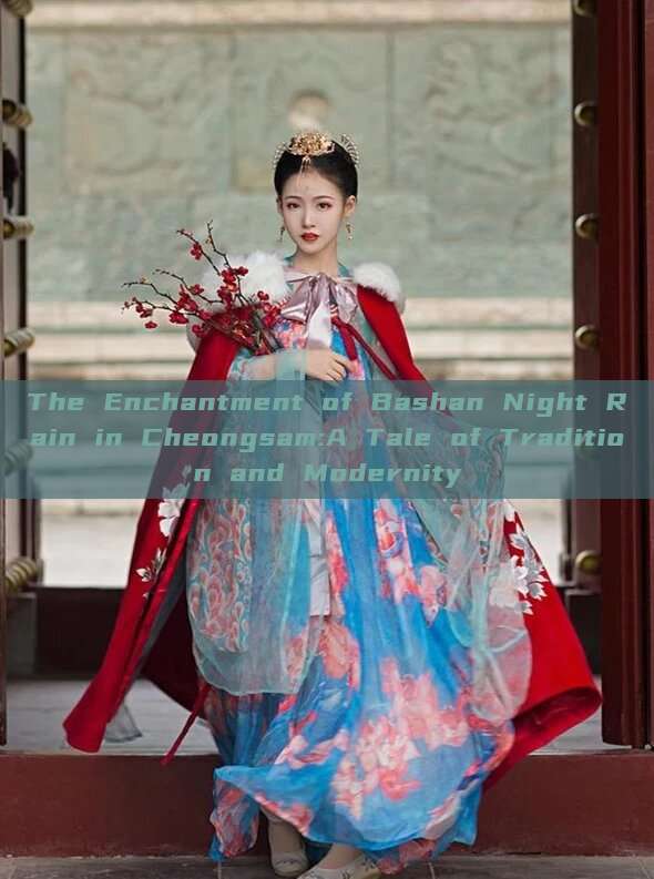 The Enchantment of Bashan Night Rain in Cheongsam:A Tale of Tradition and Modernity The Enchantment of Bashan Night Rain in Cheongsam:A Tale of Tradition and Modernity