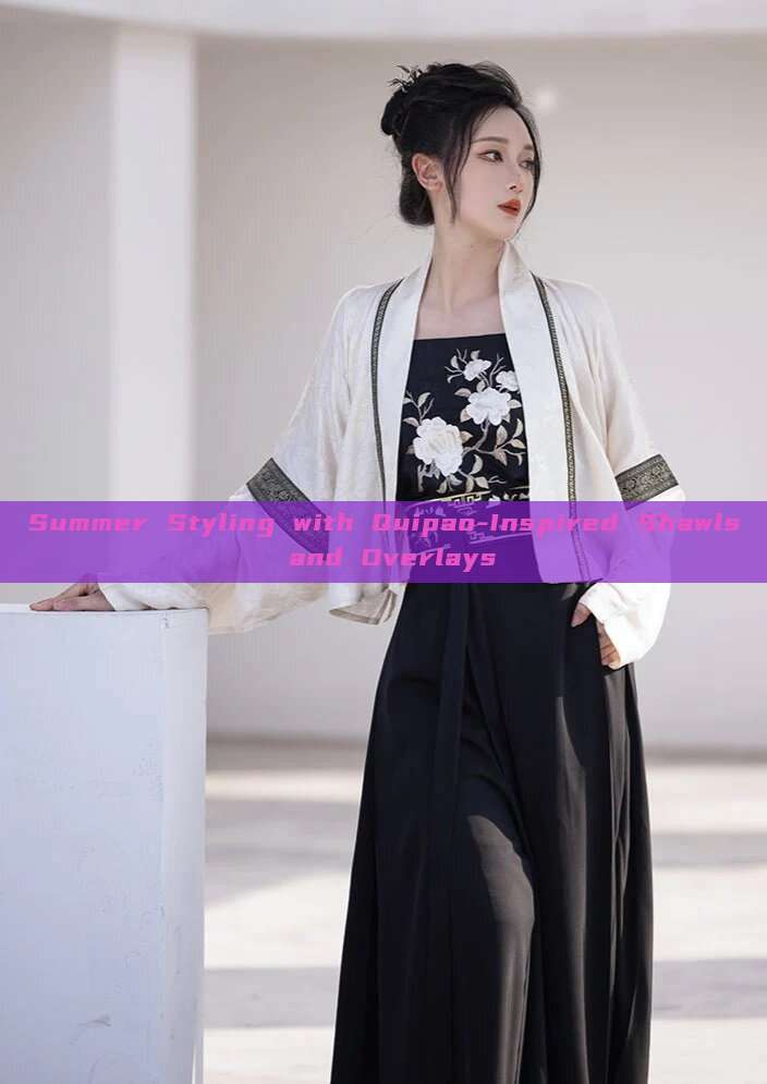 Summer Styling with Quipao-Inspired Shawls and Overlays