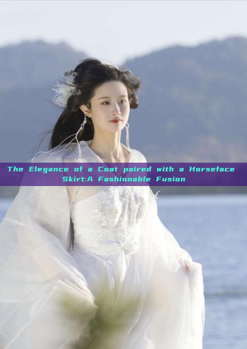 The Elegance of a Coat paired with a Horseface Skirt:A Fashionable Fusion The Elegance of a Coat paired with a Horseface Skirt:A Fashionable Fusion
