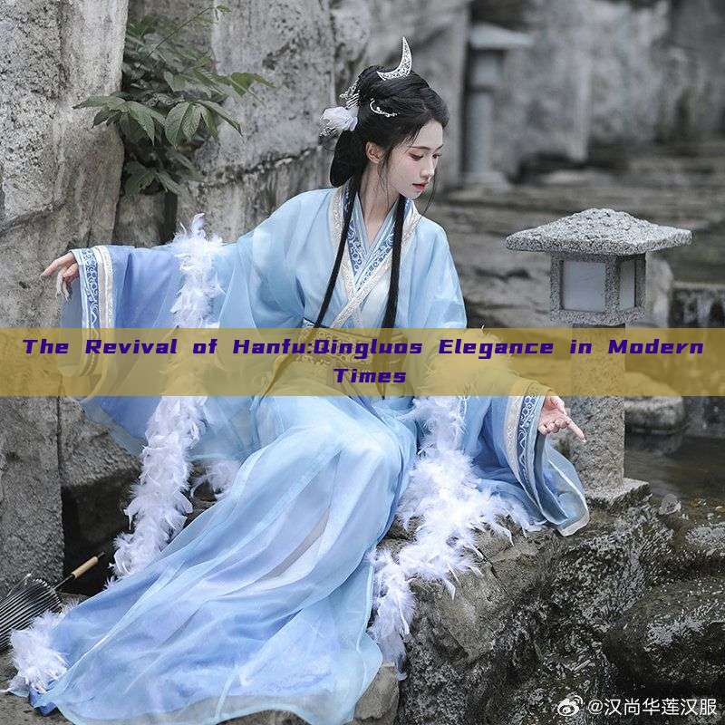 The Revival of Hanfu:Qingluos Elegance in Modern Times The Revival of Hanfu:Qingluos Elegance in Modern Times