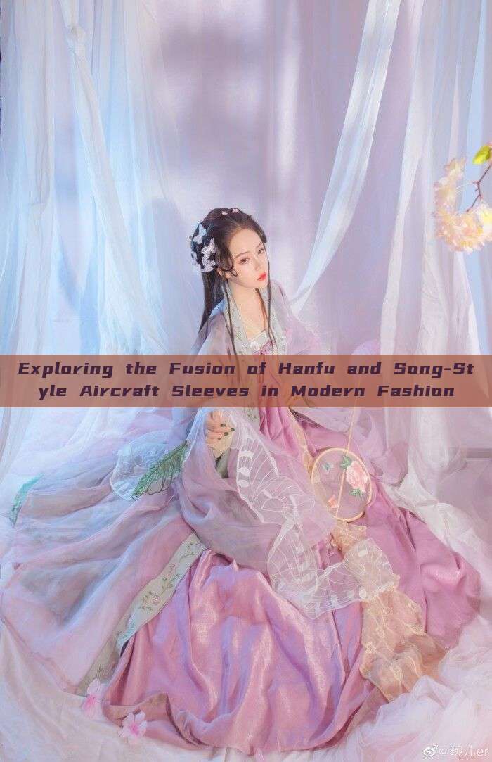 Exploring the Fusion of Hanfu and Song-Style Aircraft Sleeves in Modern Fashion Exploring the Fusion of Hanfu and Song-Style Aircraft Sleeves in Modern Fashion