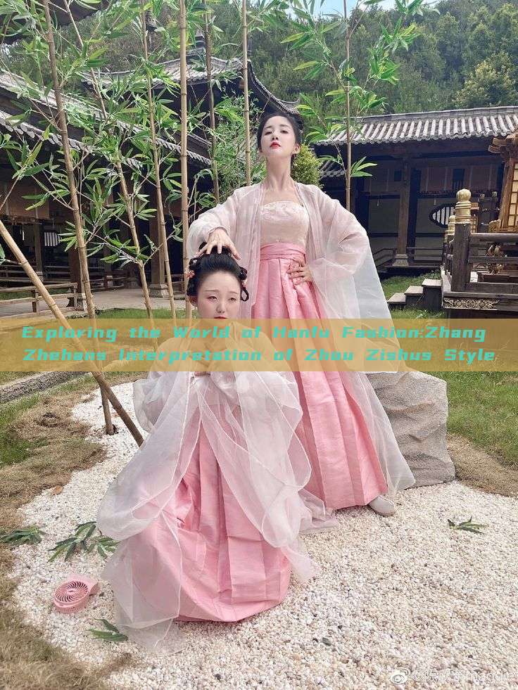 Exploring the World of Hanfu Fashion:Zhang Zhehans Interpretation of Zhou Zishus Style Exploring the World of Hanfu Fashion:Zhang Zhehans Interpretation of Zhou Zishus Style