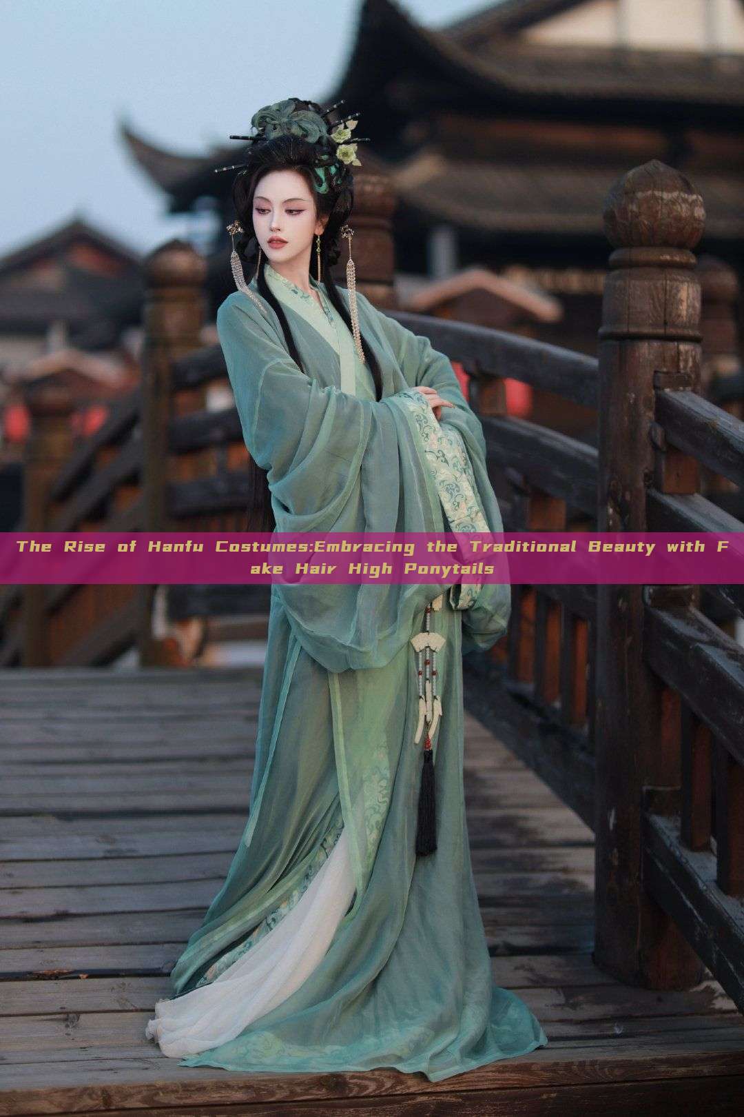 The Rise of Hanfu Costumes:Embracing the Traditional Beauty with Fake Hair High Ponytails