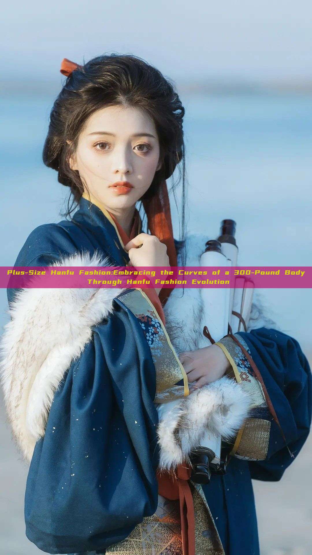 Plus-Size Hanfu Fashion:Embracing the Curves of a 300-Pound Body Through Hanfu Fashion Evolution Plus-Size Hanfu Fashion:Embracing the Curves of a 300-Pound Body Through Hanfu Fashion Evolution
