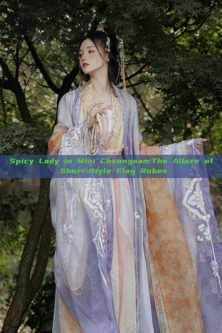 Spicy Lady in Mini Cheongsam:The Allure of Short-Style Flag Robes