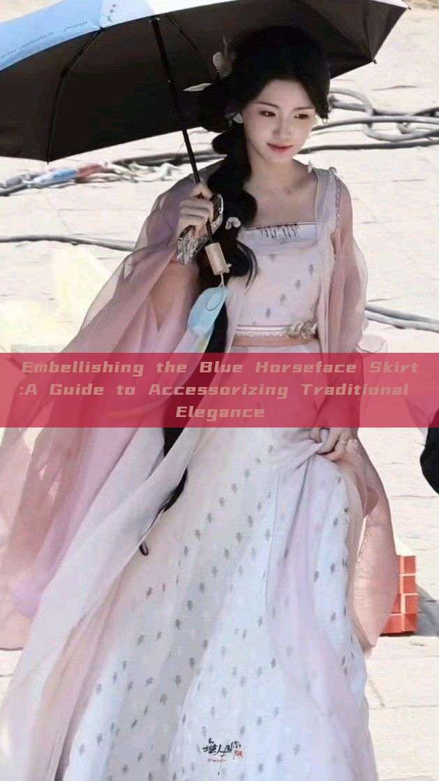 Embellishing the Blue Horseface Skirt:A Guide to Accessorizing Traditional Elegance Embellishing the Blue Horseface Skirt:A Guide to Accessorizing Traditional Elegance