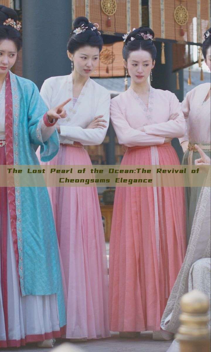 The Lost Pearl of the Ocean:The Revival of Cheongsams Elegance The Lost Pearl of the Ocean:The Revival of Cheongsams Elegance