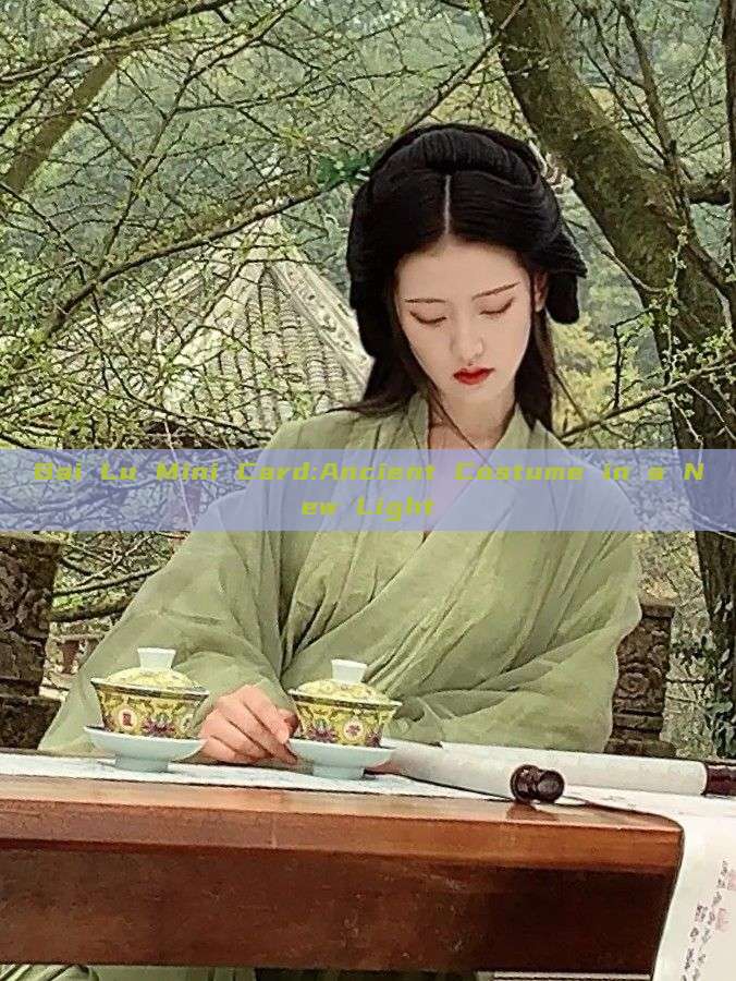 Bai Lu Mini Card:Ancient Costume in a New Light Bai Lu Mini Card:Ancient Costume in a New Light
