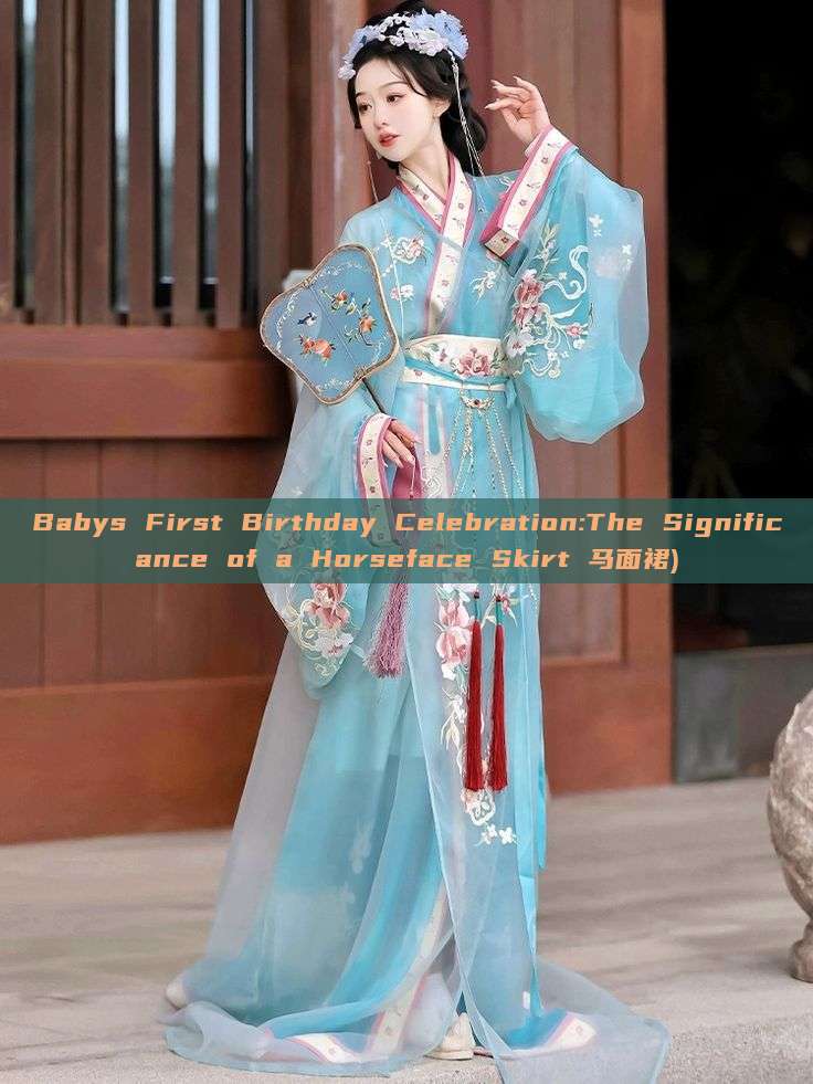 Babys First Birthday Celebration:The Significance of a Horseface Skirt 马面裙) Babys First Birthday Celebration:The Significance of a Horseface Skirt 马面裙)