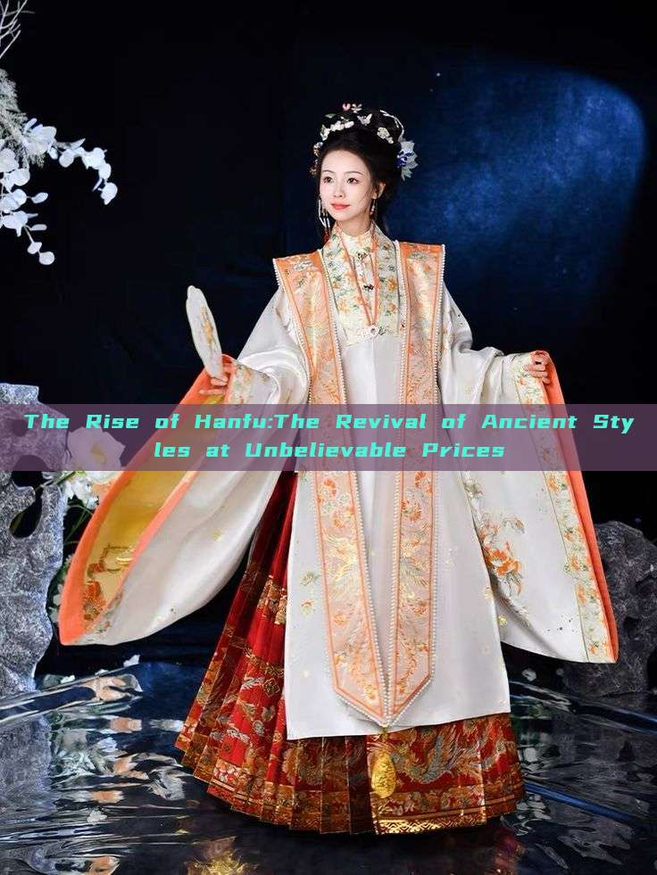 The Rise of Hanfu:The Revival of Ancient Styles at Unbelievable Prices The Rise of Hanfu:The Revival of Ancient Styles at Unbelievable Prices