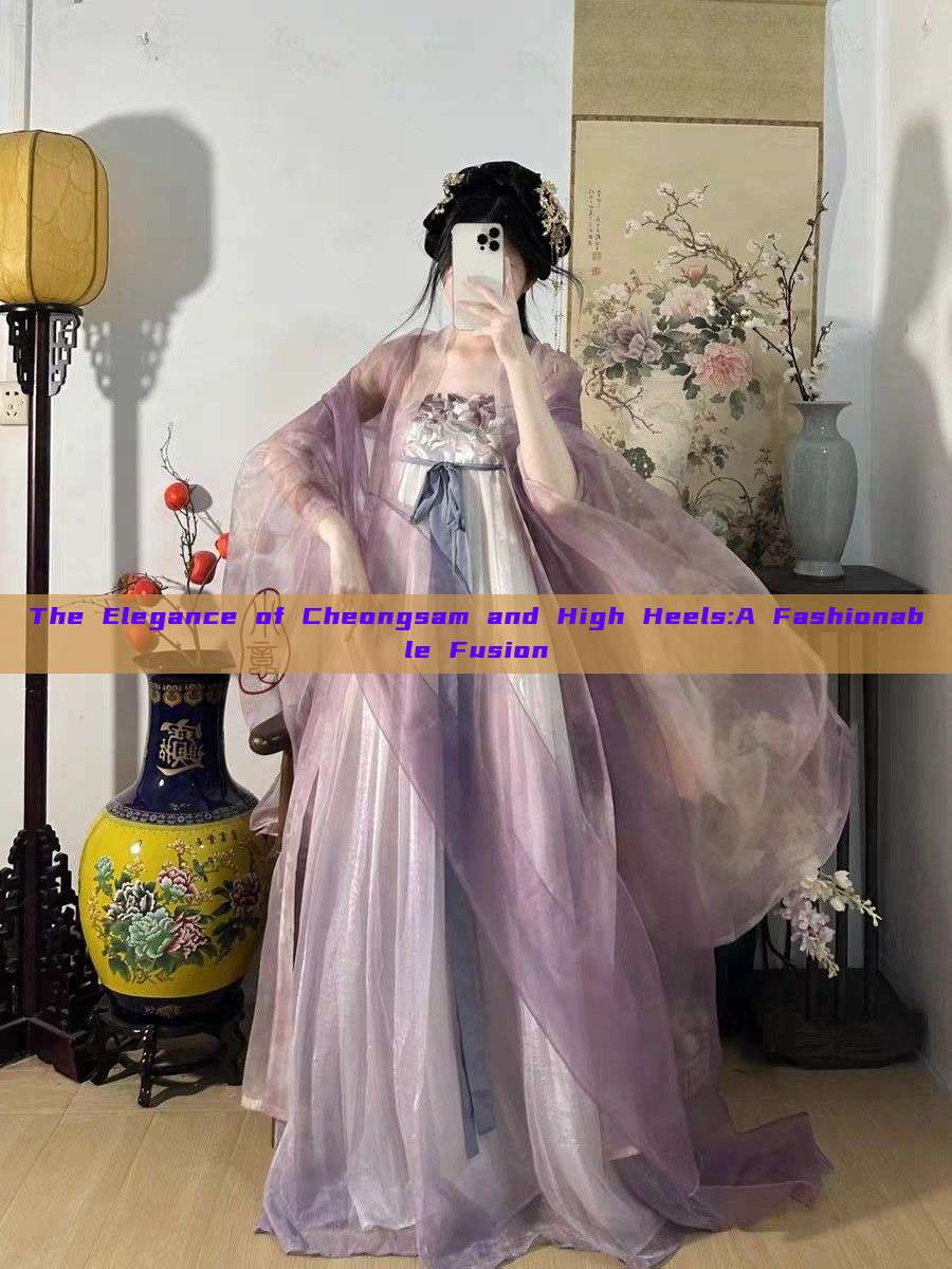 The Elegance of Cheongsam and High Heels:A Fashionable Fusion The Elegance of Cheongsam and High Heels:A Fashionable Fusion