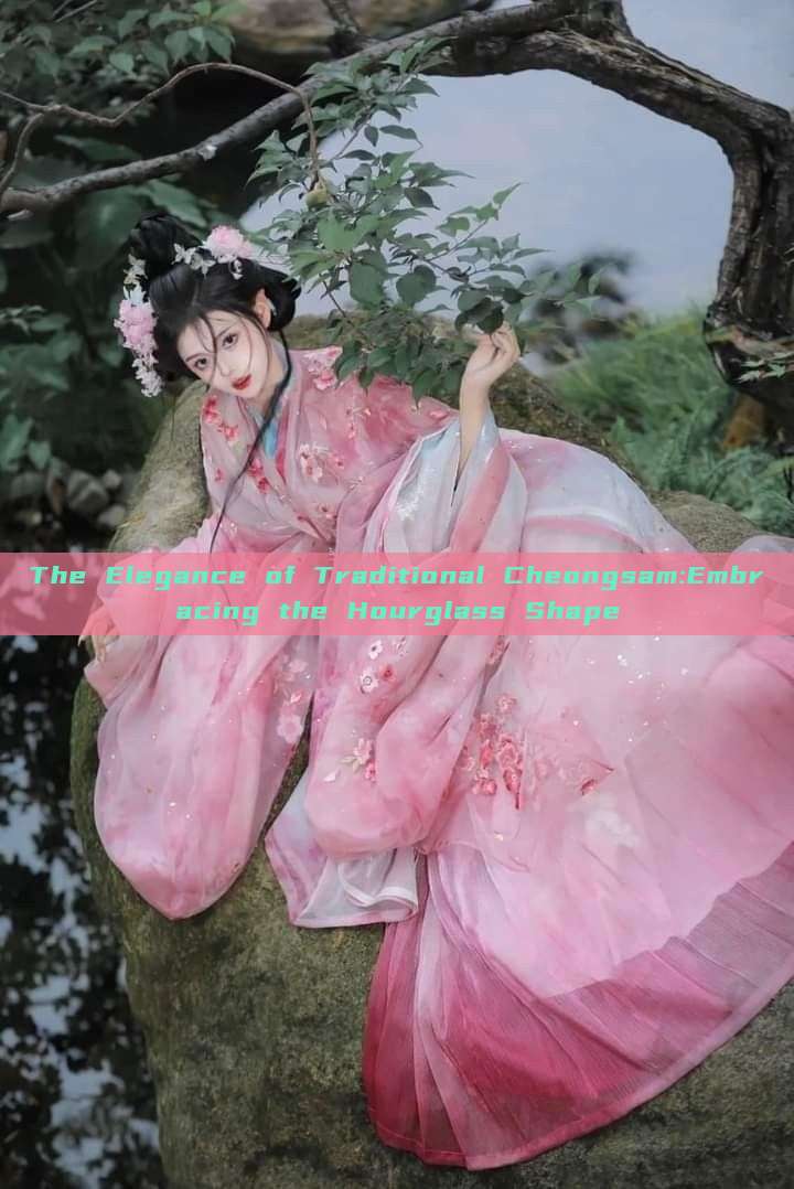 The Elegance of Traditional Cheongsam:Embracing the Hourglass Shape The Elegance of Traditional Cheongsam:Embracing the Hourglass Shape