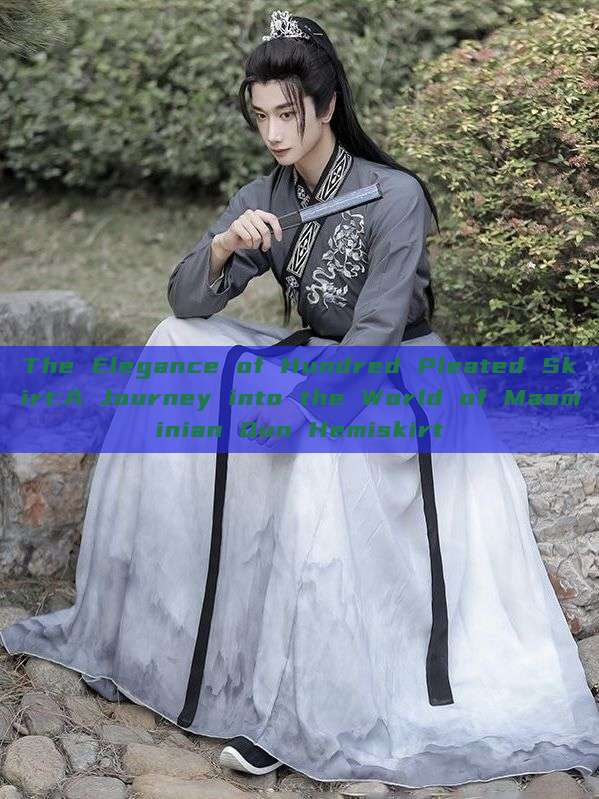 The Elegance of Hundred Pleated Skirt:A Journey into the World of Maominian Qun Hemiskirt The Elegance of Hundred Pleated Skirt:A Journey into the World of Maominian Qun Hemiskirt
