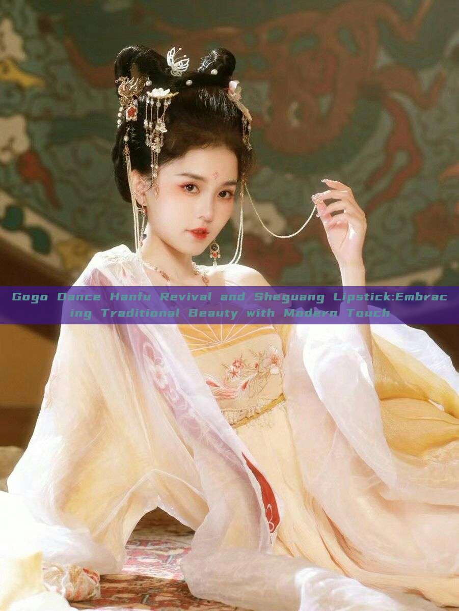 Gogo Dance Hanfu Revival and Sheguang Lipstick:Embracing Traditional Beauty with Modern Touch Gogo Dance Hanfu Revival and Sheguang Lipstick:Embracing Traditional Beauty with Modern Touch