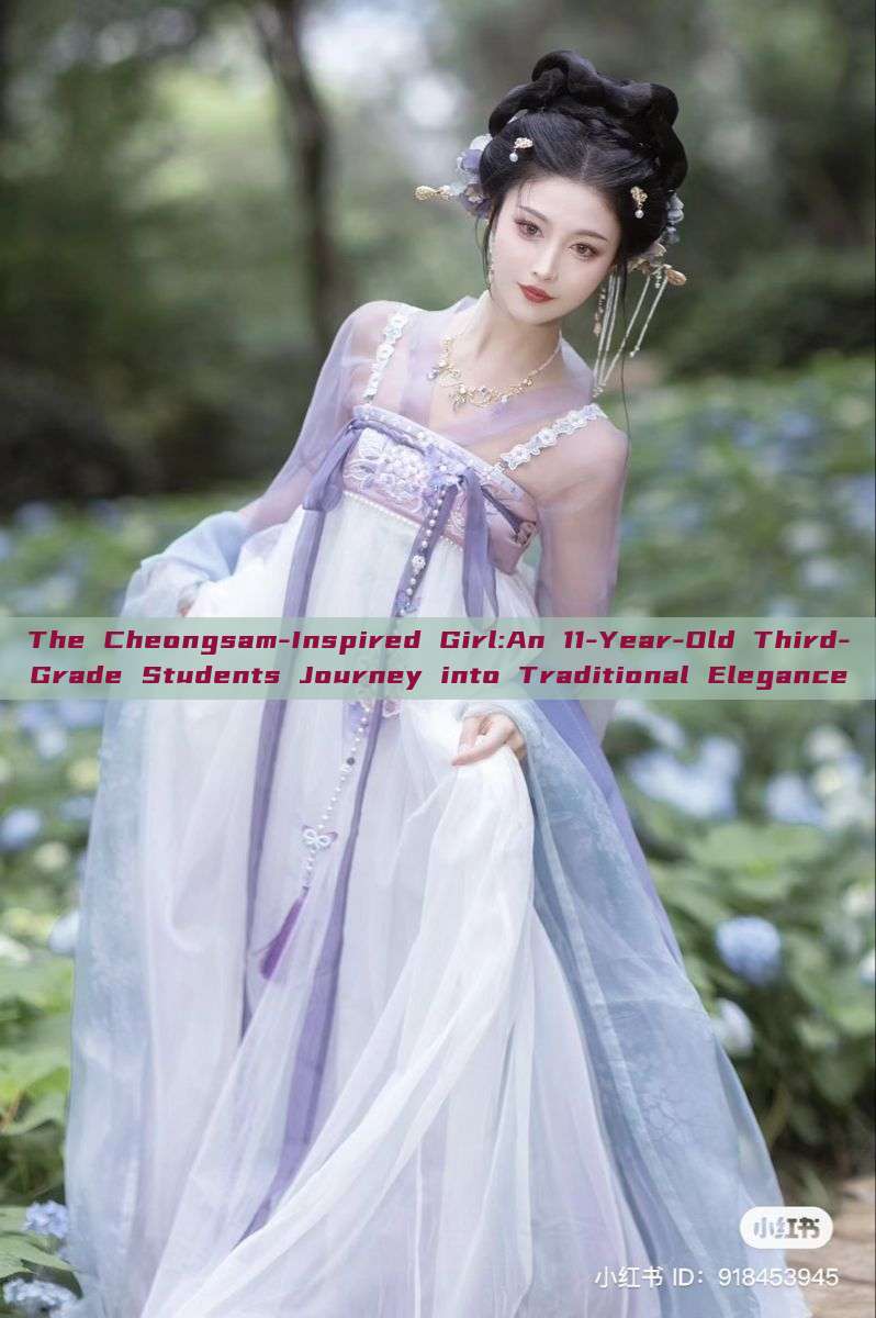 The Cheongsam-Inspired Girl:An 11-Year-Old Third-Grade Students Journey into Traditional Elegance The Cheongsam-Inspired Girl:An 11-Year-Old Third-Grade Students Journey into Traditional Elegance