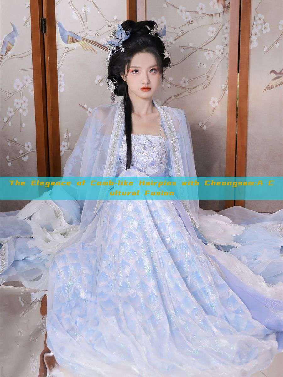 The Elegance of Comb-like Hairpins with Cheongsam:A Cultural Fusion The Elegance of Comb-like Hairpins with Cheongsam:A Cultural Fusion