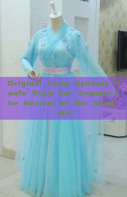 Original Song Dynasty Hanfu Style for Summer:The Revival of the Song Mu