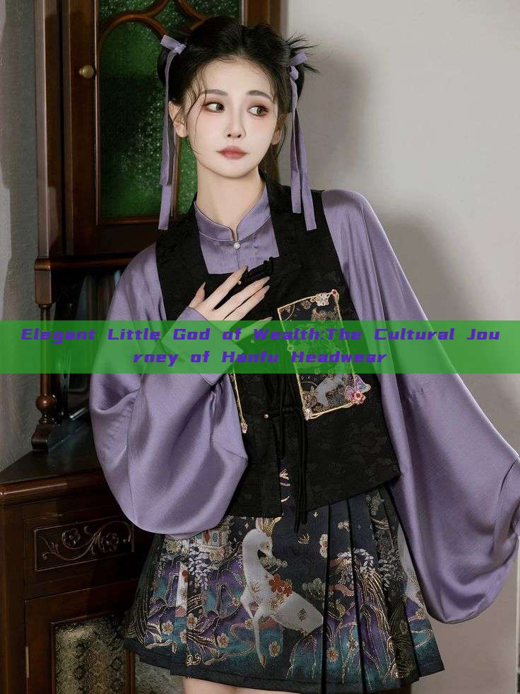Elegant Little God of Wealth:The Cultural Journey of Hanfu Headwear Elegant Little God of Wealth:The Cultural Journey of Hanfu Headwear