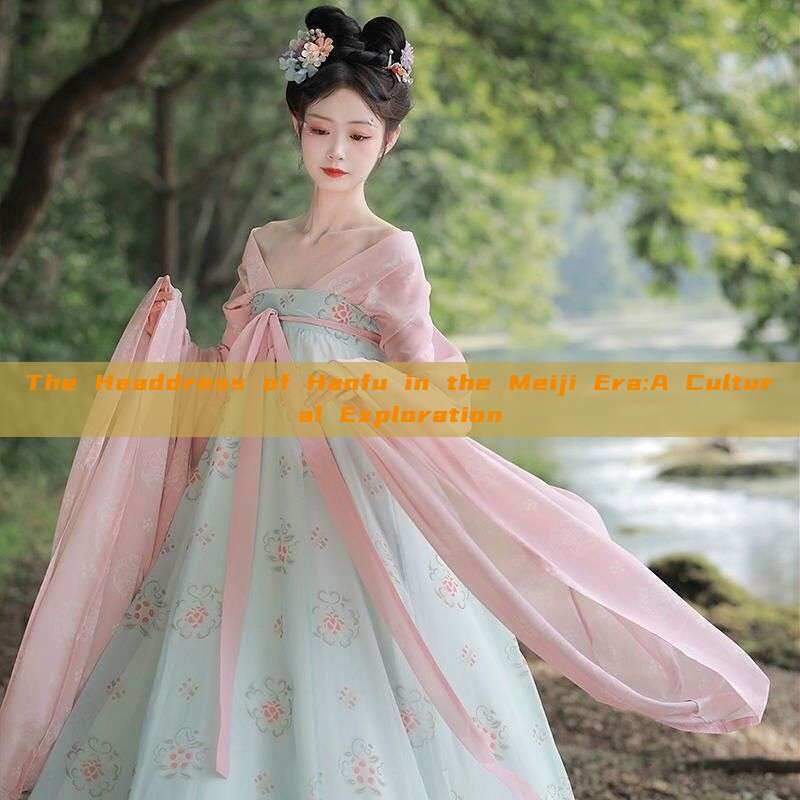 The Headdress of Hanfu in the Meiji Era:A Cultural Exploration The Headdress of Hanfu in the Meiji Era:A Cultural Exploration