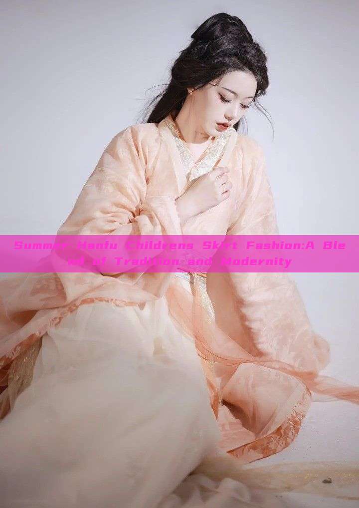 Summer Hanfu Childrens Skirt Fashion:A Blend of Tradition and Modernity Summer Hanfu Childrens Skirt Fashion:A Blend of Tradition and Modernity