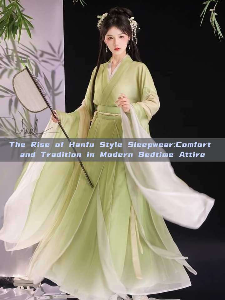 The Rise of Hanfu Style Sleepwear:Comfort and Tradition in Modern Bedtime Attire The Rise of Hanfu Style Sleepwear:Comfort and Tradition in Modern Bedtime Attire