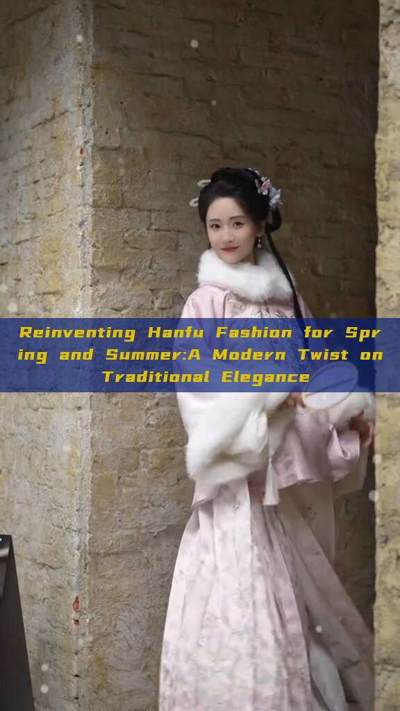 Reinventing Hanfu Fashion for Spring and Summer:A Modern Twist on Traditional Elegance Reinventing Hanfu Fashion for Spring and Summer:A Modern Twist on Traditional Elegance