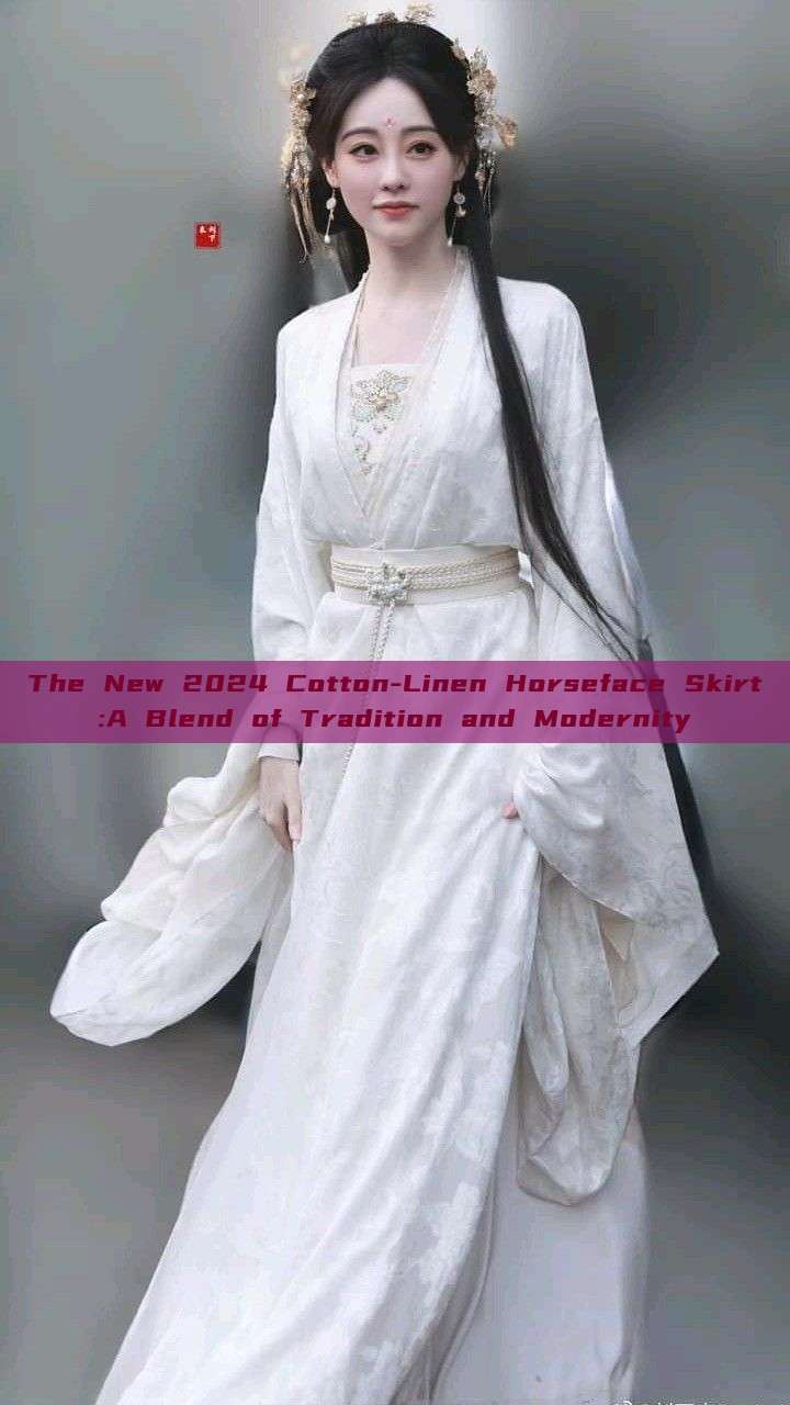 The New 2024 Cotton-Linen Horseface Skirt:A Blend of Tradition and Modernity The New 2024 Cotton-Linen Horseface Skirt:A Blend of Tradition and Modernity