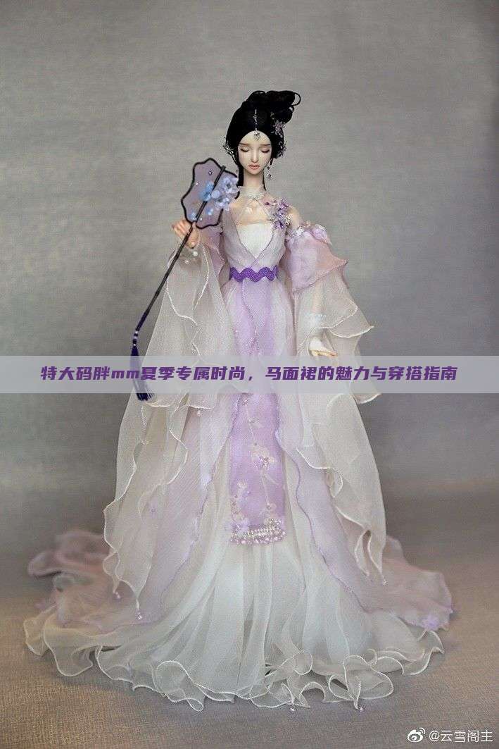 特大码胖mm夏季专属时尚，马面裙的魅力与穿搭指南