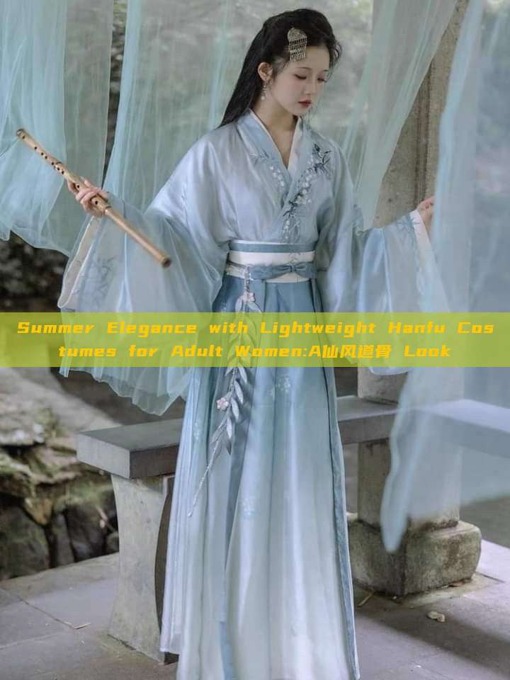 Summer Elegance with Lightweight Hanfu Costumes for Adult Women:A仙风道骨 Look Summer Elegance with Lightweight Hanfu Costumes for Adult Women:A仙风道骨 Look
