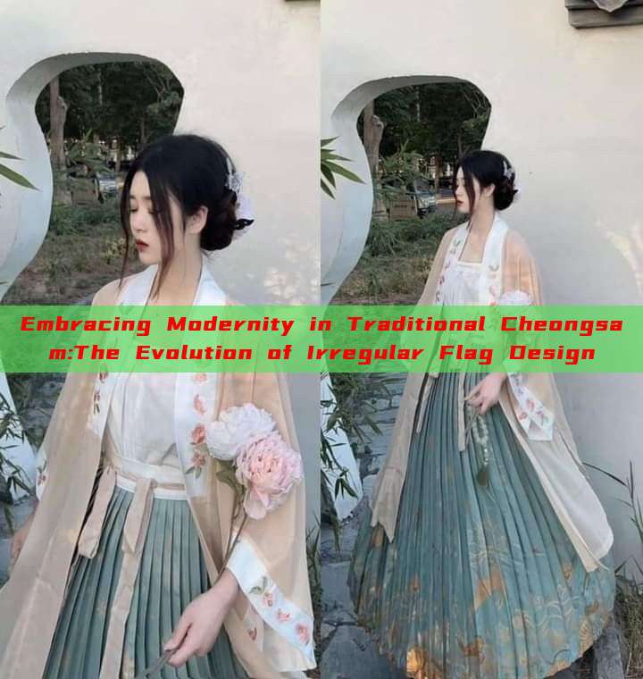 Embracing Modernity in Traditional Cheongsam:The Evolution of Irregular Flag Design Embracing Modernity in Traditional Cheongsam:The Evolution of Irregular Flag Design