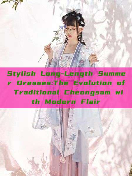 Stylish Long-Length Summer Dresses:The Evolution of Traditional Cheongsam with Modern Flair Stylish Long-Length Summer Dresses:The Evolution of Traditional Cheongsam with Modern Flair