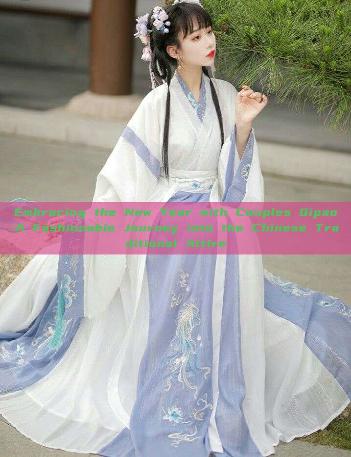Embracing the New Year with Couples Qipao:A Fashionable Journey into the Chinese Traditional Attire Embracing the New Year with Couples Qipao:A Fashionable Journey into the Chinese Traditional Attire