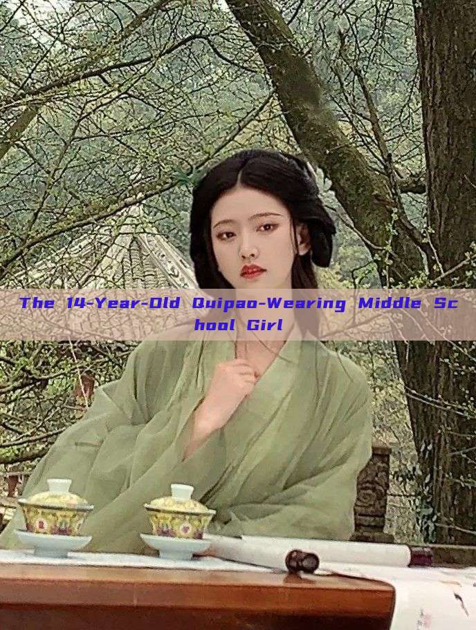 The 14-Year-Old Quipao-Wearing Middle School Girl The 14-Year-Old Quipao-Wearing Middle School Girl