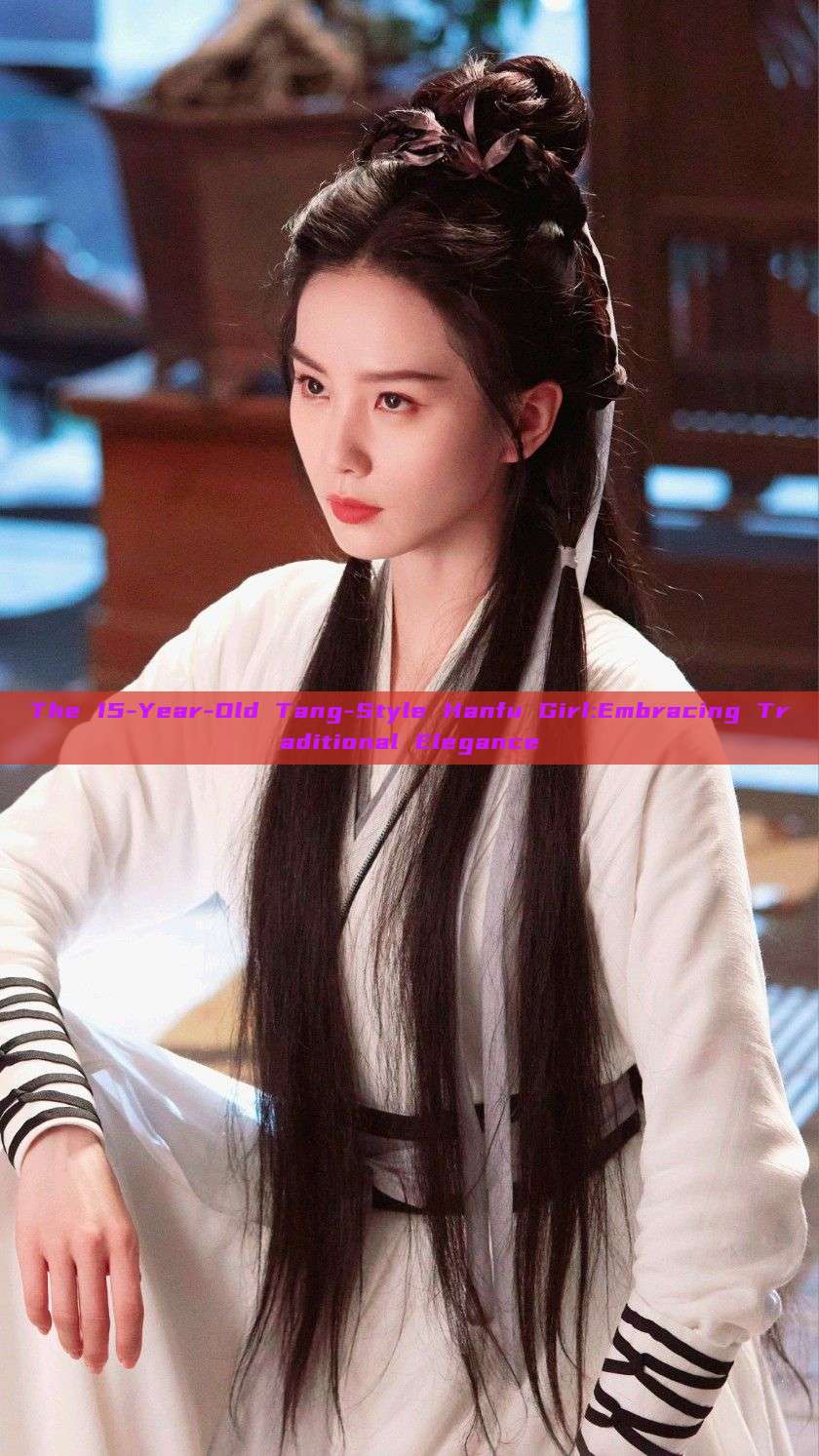 The 15-Year-Old Tang-Style Hanfu Girl:Embracing Traditional Elegance