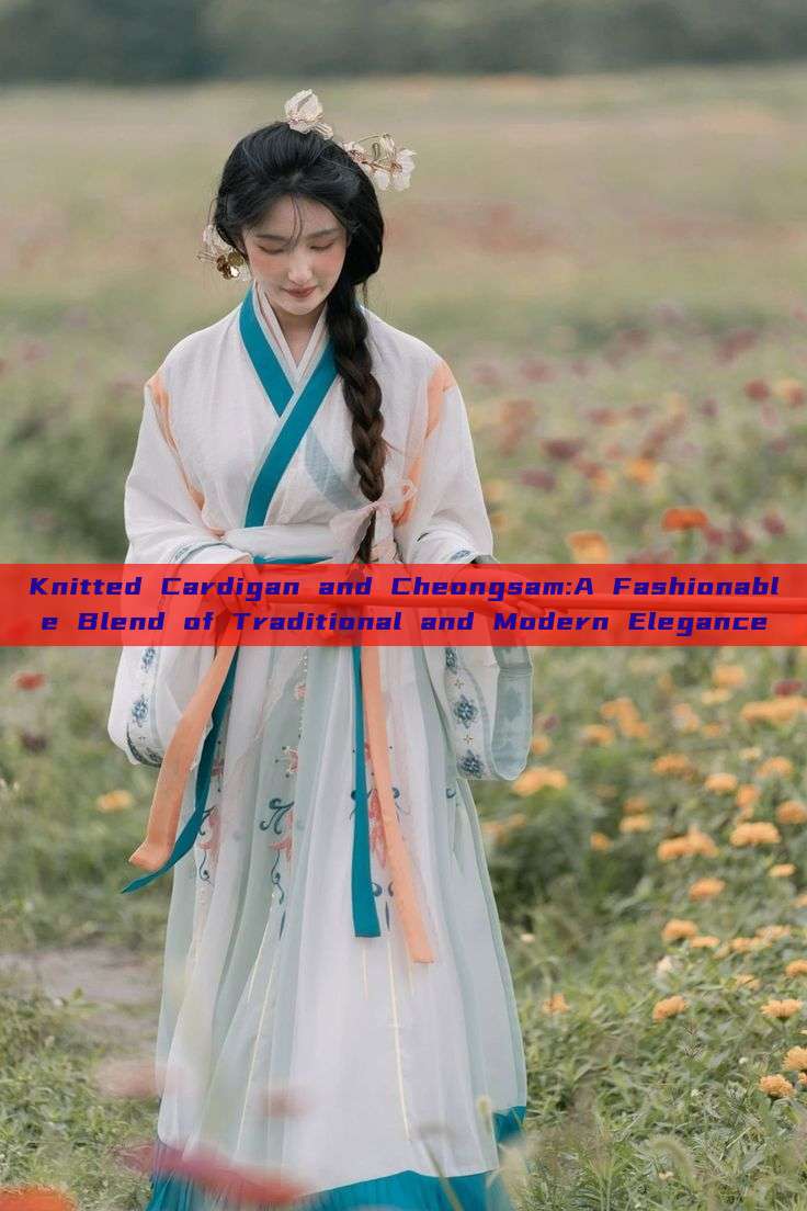 Knitted Cardigan and Cheongsam:A Fashionable Blend of Traditional and Modern Elegance Knitted Cardigan and Cheongsam:A Fashionable Blend of Traditional and Modern Elegance