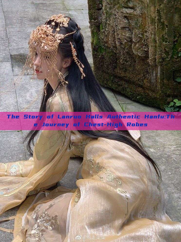 The Story of Lanruo Halls Authentic Hanfu:The Journey of Chest-High Robes The Story of Lanruo Halls Authentic Hanfu:The Journey of Chest-High Robes