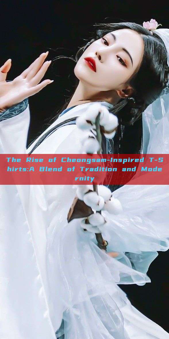 The Rise of Cheongsam-Inspired T-Shirts:A Blend of Tradition and Modernity The Rise of Cheongsam-Inspired T-Shirts:A Blend of Tradition and Modernity