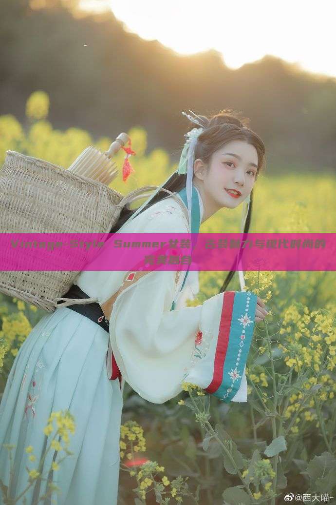 Vintage-Style Summer女装,古装魅力与现代时尚的完美融合 Vintage-Style Summer女装,古装魅力与现代时尚的完美融合