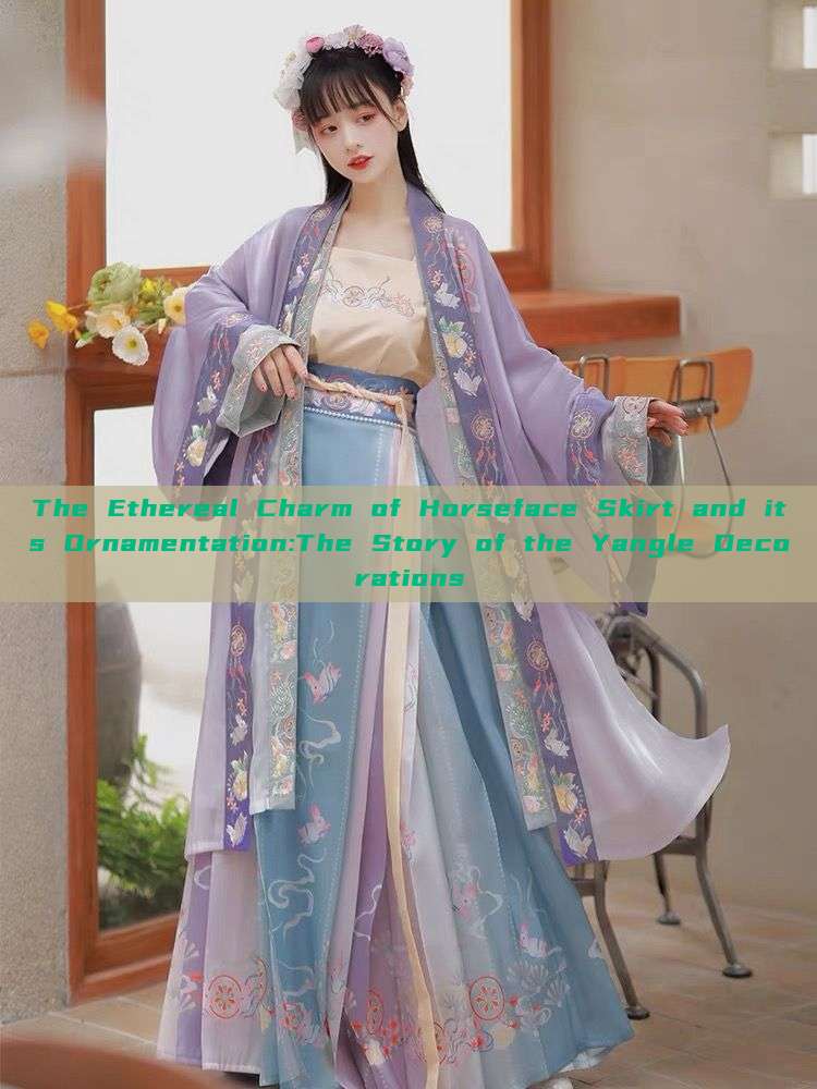 The Ethereal Charm of Horseface Skirt and its Ornamentation:The Story of the Yangle Decorations