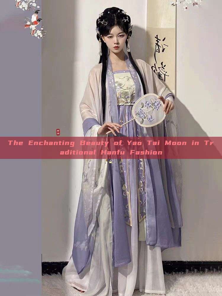 The Enchanting Beauty of Yao Tai Moon in Traditional Hanfu Fashion The Enchanting Beauty of Yao Tai Moon in Traditional Hanfu Fashion
