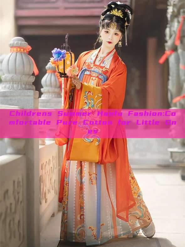 Childrens Summer Hanfu Fashion:Comfortable Pure Cotton for Little Ones Childrens Summer Hanfu Fashion:Comfortable Pure Cotton for Little Ones