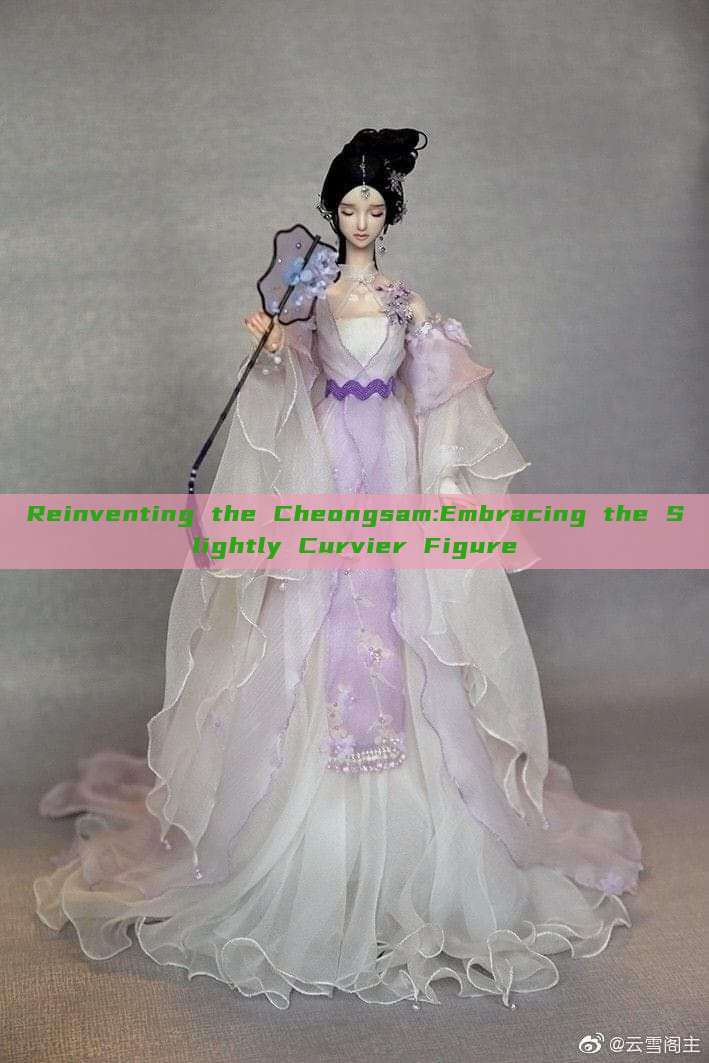 Reinventing the Cheongsam:Embracing the Slightly Curvier Figure Reinventing the Cheongsam:Embracing the Slightly Curvier Figure