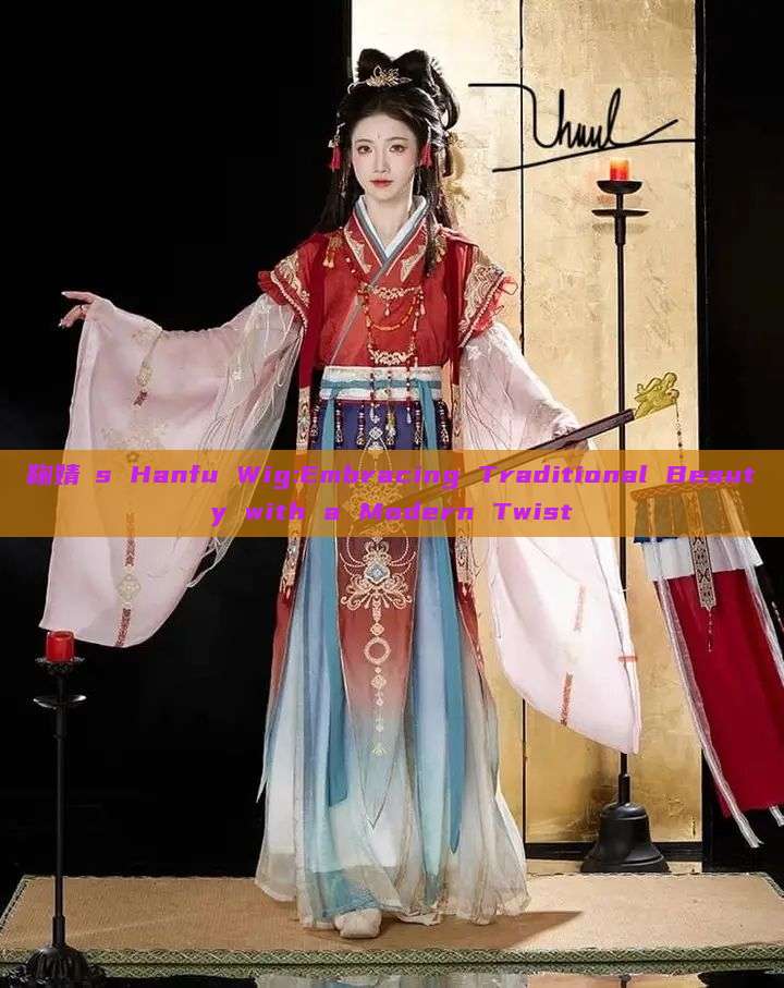 鞠婧祎s Hanfu Wig:Embracing Traditional Beauty with a Modern Twist 鞠婧祎s Hanfu Wig:Embracing Traditional Beauty with a Modern Twist