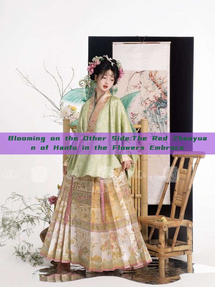 Blooming on the Other Side:The Red Zhaoyuan of Hanfu in the Flowers Embrace Blooming on the Other Side:The Red Zhaoyuan of Hanfu in the Flowers Embrace