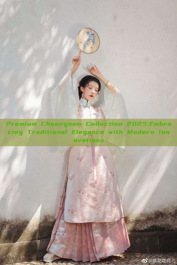 Premium Cheongsam Collection 2025:Embracing Traditional Elegance with Modern Innovations Premium Cheongsam Collection 2025:Embracing Traditional Elegance with Modern Innovations