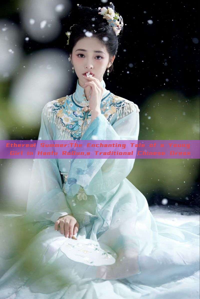 Ethereal Summer:The Enchanting Tale of a Young Girl in Hanfu RuQun,a Traditional Chinese Dress Ethereal Summer:The Enchanting Tale of a Young Girl in Hanfu RuQun,a Traditional Chinese Dress