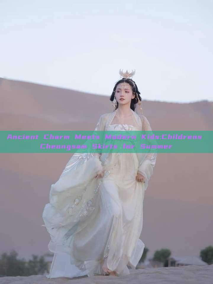 Ancient Charm Meets Modern Kids:Childrens Cheongsam Skirts for Summer Ancient Charm Meets Modern Kids:Childrens Cheongsam Skirts for Summer